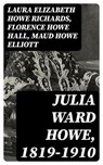 Julia Ward Howe, 1819-1910 - Laura Elizabeth Howe Richards ; Florence Howe Hall ; Maud Howe Elliott - 8596547218401