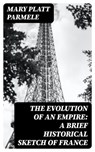 The Evolution of an Empire: A Brief Historical Sketch of France - Mary Platt Parmele - 8596547219378