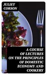 A Course of Lectures on the Principles of Domestic Economy and Cookery - Juliet Corson - 8596547230960