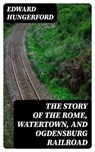The Story of the Rome, Watertown, and Ogdensburg Railroad - Edward Hungerford - 8596547236955