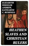 Heathen Slaves and Christian Rulers - Elizabeth Wheeler Andrew ; Katharine C. Bushnell - 8596547237556