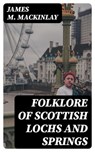 Folklore of Scottish Lochs and Springs - James M. Mackinlay - 8596547237716