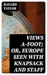 Views A-foot; Or, Europe Seen with Knapsack and Staff - Bayard Taylor - 8596547241973