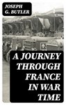 A Journey Through France in War Time - Joseph G. Butler - 8596547242550