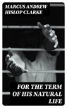 For the Term of His Natural Life - Marcus Andrew Hislop Clarke - 8596547254126
