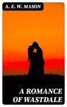 A Romance of Wastdale - A. E. W. Mason - 8596547315032
