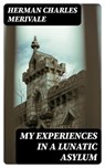 My Experiences in a Lunatic Asylum - Herman Charles Merivale ; Gavin Avery - 8596547315810