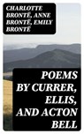 Poems by Currer, Ellis, and Acton Bell - Charlotte Brontë ; Anne Brontë ; Emily Brontë - 8596547318590