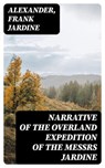 Narrative of the Overland Expedition of the Messrs Jardine - Alexander ; Frank Jardine - 8596547320432