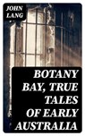 Botany Bay, True Tales of Early Australia - John Lang - 8596547321187