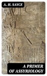 A Primer of Assyriology - A. H. Sayce - 8596547327042