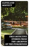 True Detective Stories from the Archives of the Pinkertons - Cleveland Moffett ; Liam Alcott - 8596547332442