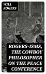 Rogers-isms, the Cowboy Philosopher on the Peace Conference - Will Rogers - 8596547344360