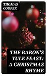 The Baron's Yule Feast: A Christmas Rhyme - Thomas Cooper - 8596547347248
