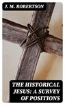 The Historical Jesus: A Survey of Positions - J. M. Robertson - 8596547349754
