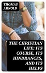 The Christian Life: Its Course, Its Hindrances, and Its Helps - Thomas Arnold - 8596547351245
