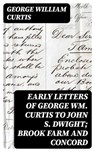 Early Letters of George Wm. Curtis to John S. Dwight; Brook Farm and Concord - George William Curtis - 8596547355069