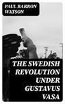 The Swedish Revolution Under Gustavus Vasa - Paul Barron Watson ; Trevor Grimm - 8596547361015