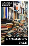 A Mummer's Tale - Anatole France - 8596547361916