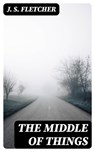 The Middle of Things - J. S. Fletcher - 8596547368236