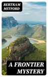 A Frontier Mystery - Bertram Mitford - 8596547368274