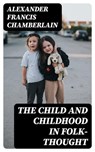 The Child and Childhood in Folk-Thought - Alexander Francis Chamberlain - 8596547370673