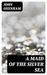 A Maid of the Silver Sea - John Oxenham - 8596547376422