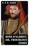 Rose D'Albret; or, Troublous Times - G. P. R. James - 8596547380726