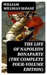 The Life of Napoleon Bonaparte (The Complete Four-Volume Edition) - William Milligan Sloane - 8596547386452