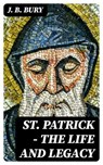 St. Patrick - The Life and Legacy - J. B. Bury - 8596547387169