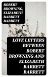 Love Letters between Robert Browning and Elizabeth Barrett Barrett - Robert Browning ; Elizabeth Barrett Barrett - 8596547388579