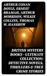 British Mystery Books - Ultimate Collection: Detective Novels, Thrillers & True Crime Stories - Arthur Conan Doyle ; Ernest Bramah ; Arthur Morrison ; Wilkie Collins ; Thomas W. Hanshew ; Edgar Wallace ; Frank Froest ; J. S. Fletcher ; C. N. Williamson ; A. M. Williamson ; R. Austin Freeman ; E. W. Hornung ; G. K. Chesterton ; H. C. McNeile ; Victor - 8596547392231