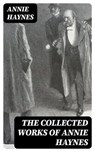 The Collected Works of Annie Haynes - Annie Haynes - 8596547394297
