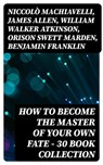 How to Become The Master Of Your Own Fate - 30 Book Collection - Niccolò Machiavelli ; James Allen ; William Walker Atkinson ; Orison Swett Marden ; Benjamin Franklin ; Thorstein Veblen ; Kahlil Gibran ; P. T. Barnum ; Marcus Aurelius ; Wallace D. Wattles ; Lao Tzu ; Russell Conwell ; Henry Harrison Brown ; Émile Coué - 8596547394358