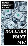 Dollars Want Me! - Henry Harrison Brown - 8596547395942