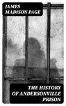 The History of Andersonville Prison - James Madison Page - 8596547400967