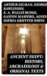 Ancient Egypt: History, Archaeology & Original Texts - Arthur Gilman ; George Rawlinson ; E. A. Wallis Budge ; Gaston Maspero ; Agnes Sophia Griffith Johns - 8596547401568