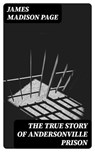 The True Story of Andersonville Prison - James Madison Page - 8596547401674