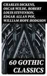 60 Gothic Classics - Charles Dickens ; Oscar Wilde ; Robert Louis Stevenson ; Edgar Allan Poe ; William Hope Hodgson ; Joseph Sheridan Le Fanu ; Anna Katharine Green ; George MacDonald ; Bram Stoker ; Charlotte Brontë ; Emily Brontë ; William Godwin ; Henry James ; Victor Hug - 8596547404385