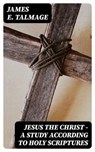Jesus the Christ - A Study According to Holy Scriptures - James E. Talmage - 8596547404750