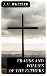 Frauds and Follies of the Fathers - J. M. Wheeler - 8596547414445
