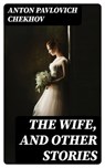 The Wife, and Other Stories - Anton Pavlovich Chekhov - 8596547417545