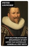 Een Delftshavensche Kwajongen of Het Leven van Luitenant-Admiraal Piet Heyn - Pieter Louwerse - 8596547474616