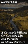 A Cotswold Village; Or, Country Life and Pursuits in Gloucestershire - J. Arthur Gibbs ; Dylan McAllister - 8596547507857
