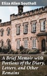 A Brief Memoir with Portions of the Diary, Letters, and Other Remains - Eliza Allen Southall ; Dylan McAllister - 8596547510864