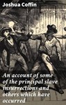 An account of some of the principal slave insurrections and others which have occurred - Joshua Coffin - 8596547527091