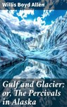Gulf and Glacier; or, The Percivals in Alaska - Willis Boyd Allen - 8596547593409