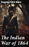 The Indian War of 1864 - Eugene Fitch Ware - 8596547671503