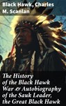 The History of the Black Hawk War & Autobiography of the Sauk Leader, the Great Black Hawk - Black Hawk ; Charles M. Scanlan - 8596547683698