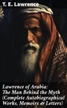 Lawrence of Arabia: The Man Behind the Myth (Complete Autobiographical Works, Memoirs & Letters) - T. E. Lawrence - 8596547689553